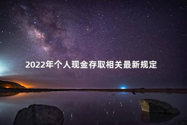 2022年个人现金存取相关最新规定