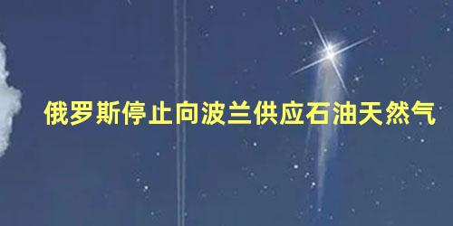 俄罗斯停止向波兰供应石油天然气