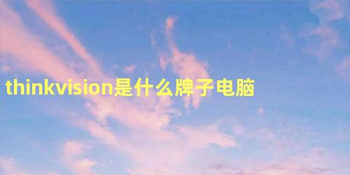 thinkvision是什么牌子电脑