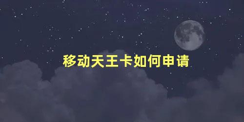 移动天王卡如何申请