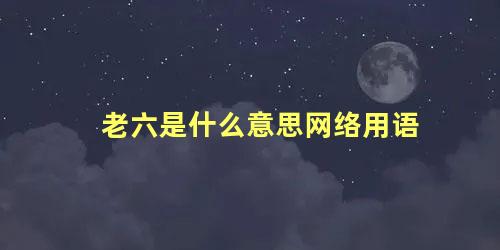 老六是什么意思网络用语