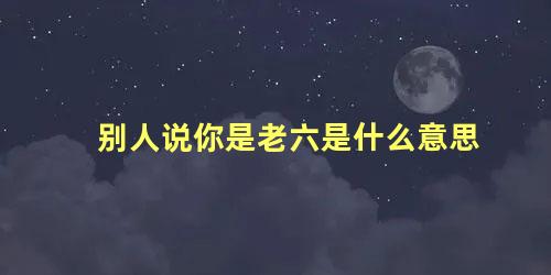 别人说你是老六是什么意思