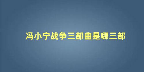 冯小宁战争三部曲是哪三部