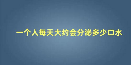 一个人每天大约会分泌多少口水