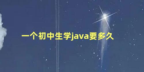 一个初中生学java要多久