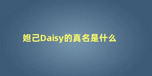 妲己Daisy的真名是什么