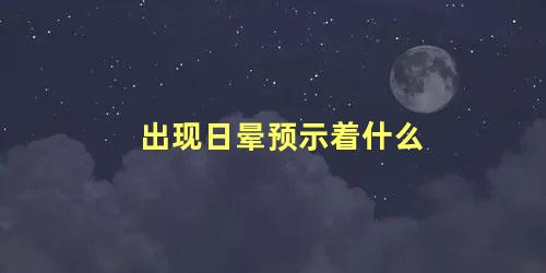 出现日晕预示着什么