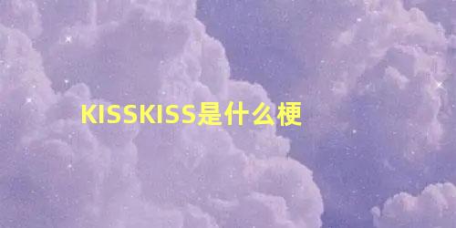 KISSKISS是什么梗