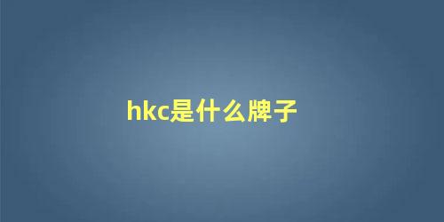 hkc是什么牌子