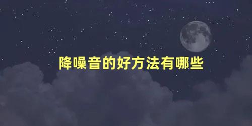 降噪音的好方法有哪些