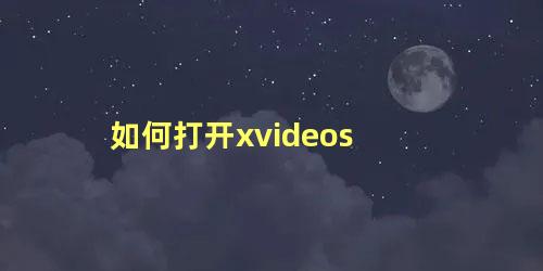 如何打开xvideos