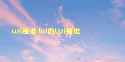 uzi是谁 lol的Uzi是谁