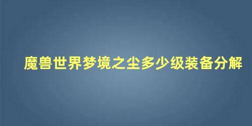 魔兽世界梦境之尘多少级装备分解