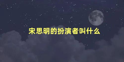 宋思明的扮演者叫什么