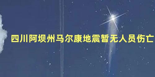 四川阿坝州马尔康地震暂无人员伤亡