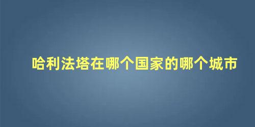 哈利法塔在哪个国家的哪个城市