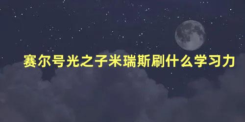 赛尔号光之子米瑞斯刷什么学习力