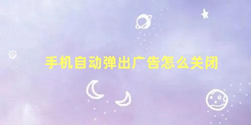 手机自动弹出广告怎么关闭