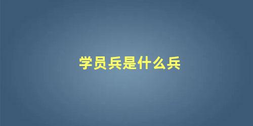 学员兵是什么兵