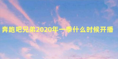 奔跑吧兄弟2020年一季什么时候开播