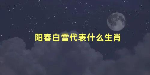 阳春白雪代表什么生肖