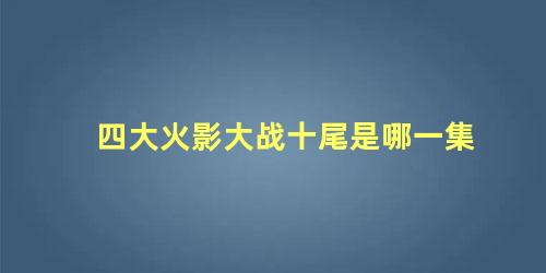 四大火影大战十尾是哪一集