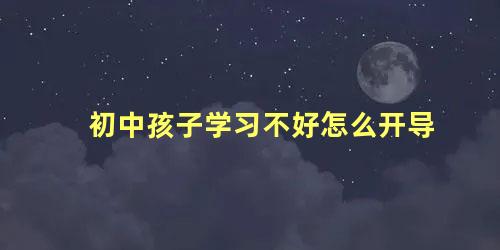 初中孩子学习不好怎么开导