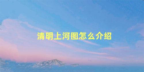 清明上河图怎么介绍