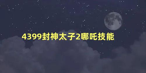 4399封神太子2哪吒技能