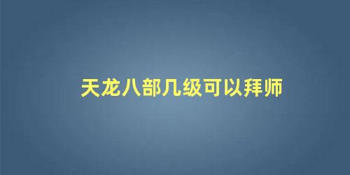 天龙八部几级可以拜师