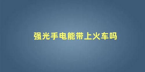 强光手电能带上火车吗