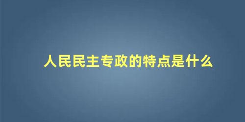 人民民主专政的特点是什么