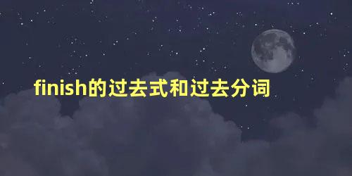finish的过去式和过去分词