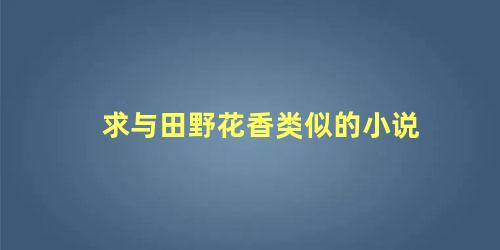 求与田野花香类似的小说