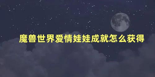 魔兽世界爱情娃娃成就怎么获得