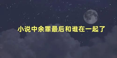 小说中余罪最后和谁在一起了