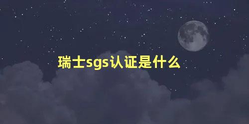 瑞士sgs认证是什么