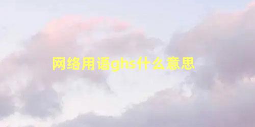 网络用语ghs什么意思