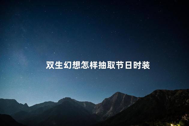 双生幻想怎样抽取节日时装