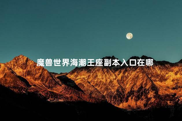 魔兽世界海潮王座副本入口在哪