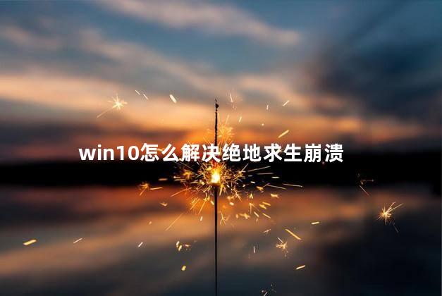 win10怎么解决绝地求生崩溃