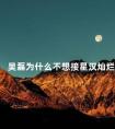 吴磊为什么不想接星汉灿烂 吴磊为啥接星汉灿烂