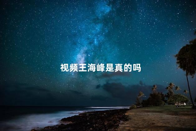 视频王海峰是真的吗