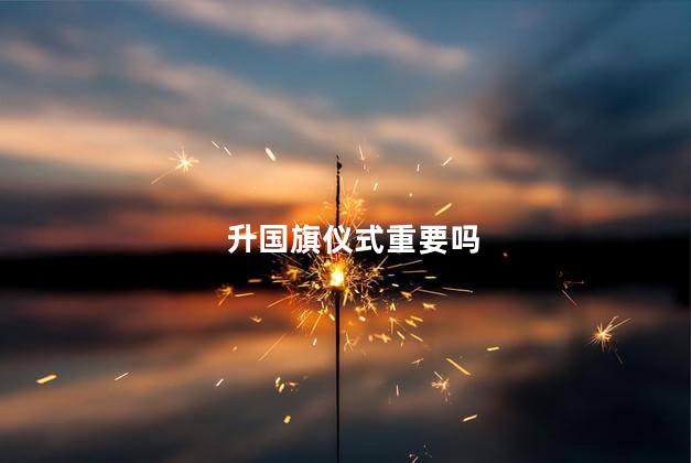 升国旗仪式重要吗