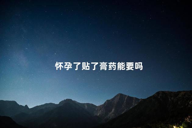 怀孕了贴了膏药能要吗