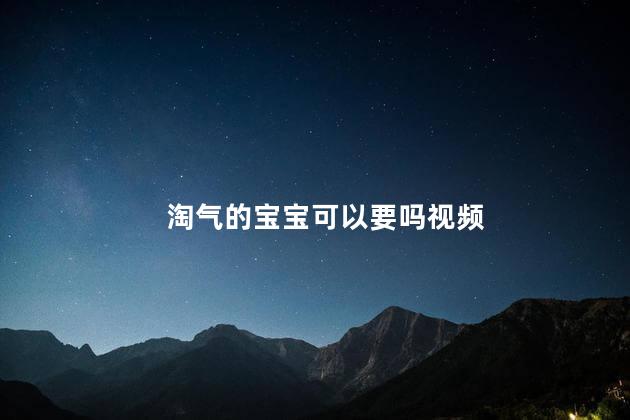 淘气的宝宝可以要吗视频