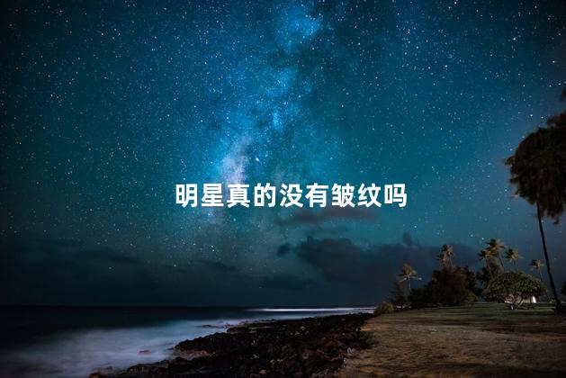 明星真的没有皱纹吗