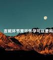 吉妮环节育环怀孕可以要吗 节育环吉妮环价格