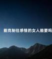 能克制住感情的女人能要吗 男人克制感情的表现