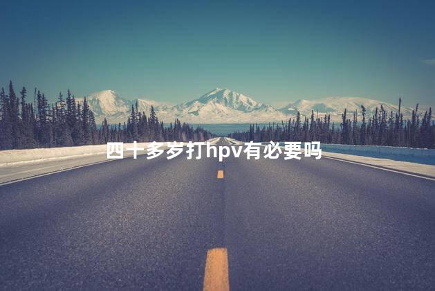 四十多岁打hpv有必要吗